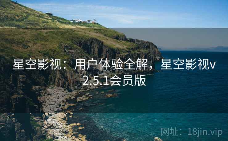 星空影视：用户体验全解，星空影视v2.5.1会员版
