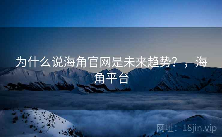 为什么说海角官网是未来趋势？，海角平台