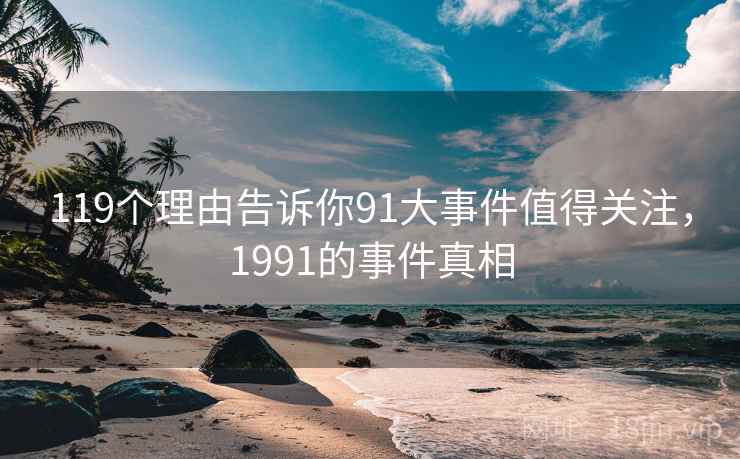 119个理由告诉你91大事件值得关注,1991的事件真相 第1张 119个理由告诉你91大事件值得关注,1991的事件真相 第1张