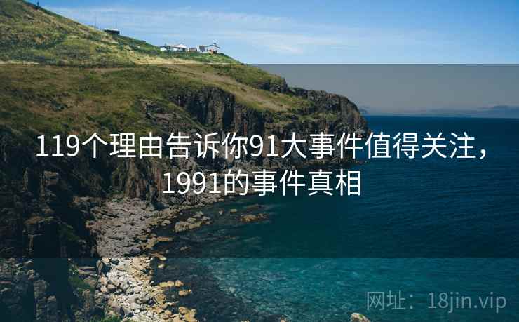 119个理由告诉你91大事件值得关注,1991的事件真相 第2张 119个理由告诉你91大事件值得关注,1991的事件真相 第2张