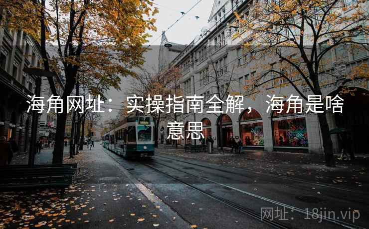 海角网址:实操指南全解,海角是啥意思